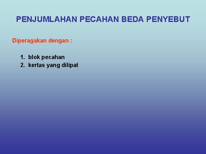 PENJUMLAHAN PECAHAN BEDA PENYEBUT Diperagakan dengan : 1. blok pecahan 2. kertas yang dilipat