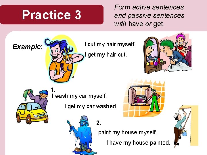 Form active sentences and passive sentences with have or get. Practice 3 Example: I