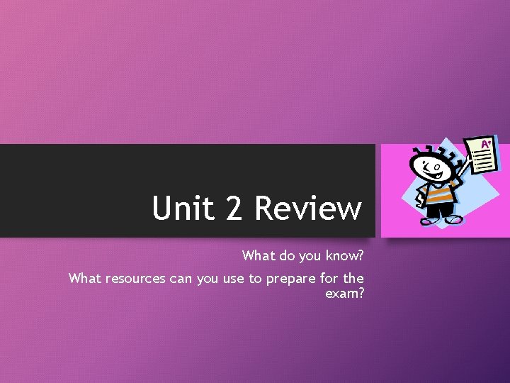 Unit 2 Review What do you know? What resources can you use to prepare