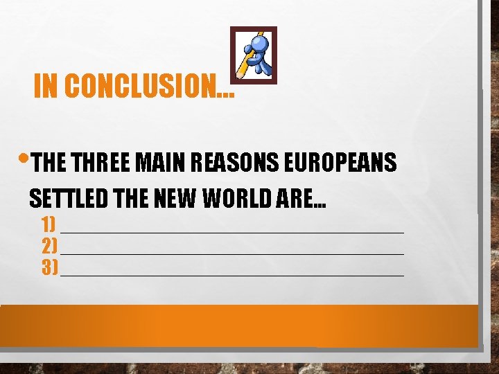 IN CONCLUSION… • THE THREE MAIN REASONS EUROPEANS SETTLED THE NEW WORLD ARE… 1)
