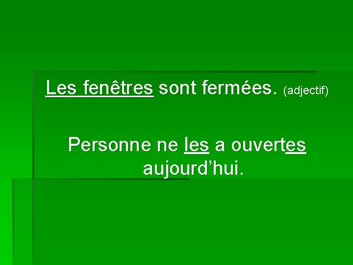 Les fenêtres sont fermées. (adjectif) Personne ne les a ouvertes aujourd’hui. 
