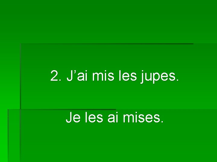 2. J’ai mis les jupes. Je les ai mises. 