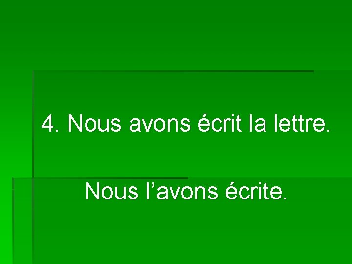 4. Nous avons écrit la lettre. Nous l’avons écrite. 