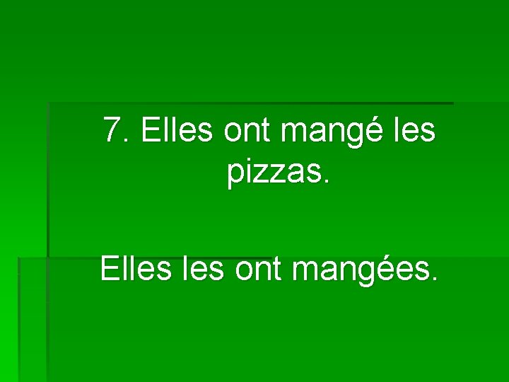 7. Elles ont mangé les pizzas. Elles ont mangées. 