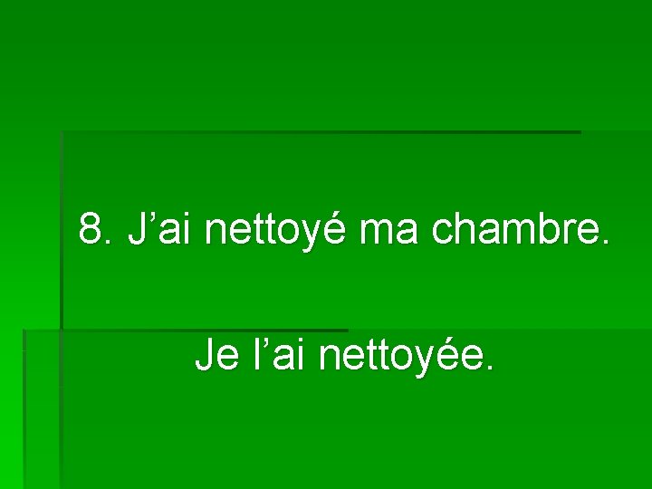 8. J’ai nettoyé ma chambre. Je l’ai nettoyée. 