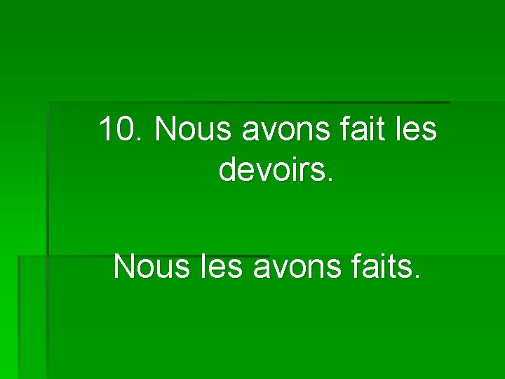10. Nous avons fait les devoirs. Nous les avons faits. 