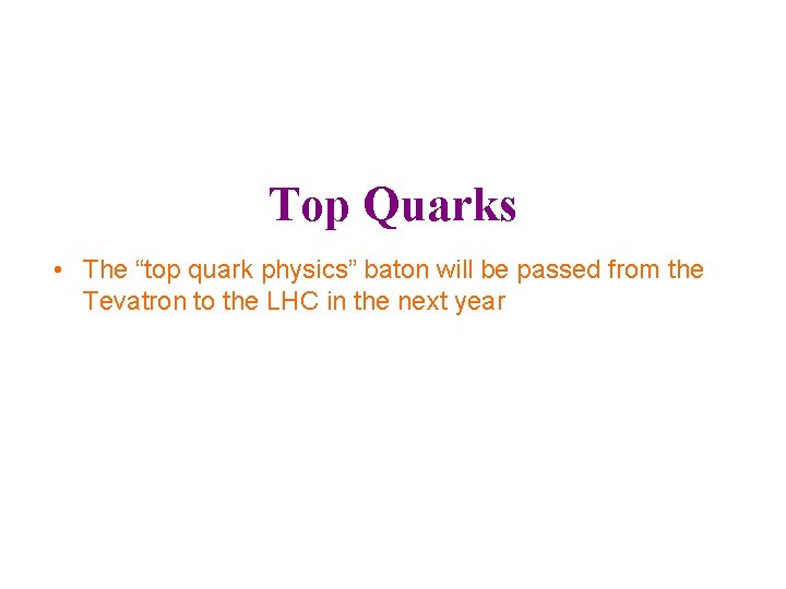 Top Quarks • The “top quark physics” baton will be passed from the Tevatron