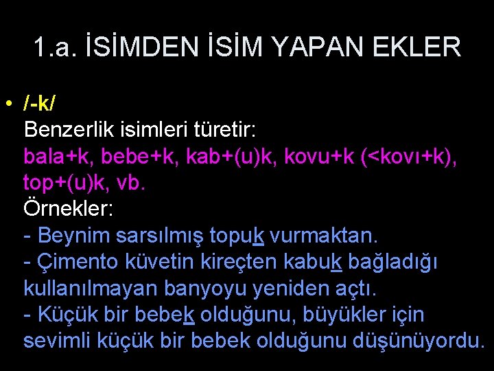 1. a. İSİMDEN İSİM YAPAN EKLER • /-k/ Benzerlik isimleri türetir: bala+k, bebe+k, kab+(u)k,