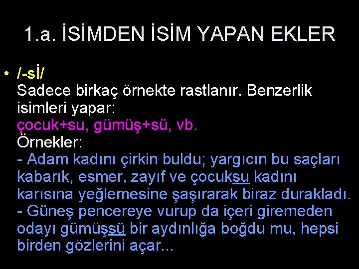 1. a. İSİMDEN İSİM YAPAN EKLER • /-sİ/ Sadece birkaç örnekte rastlanır. Benzerlik isimleri