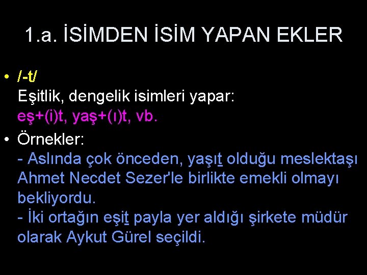 1. a. İSİMDEN İSİM YAPAN EKLER • /-t/ Eşitlik, dengelik isimleri yapar: eş+(i)t, yaş+(ı)t,