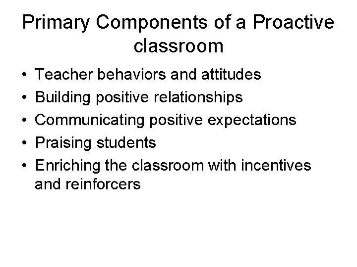 Primary Components of a Proactive classroom • • • Teacher behaviors and attitudes Building