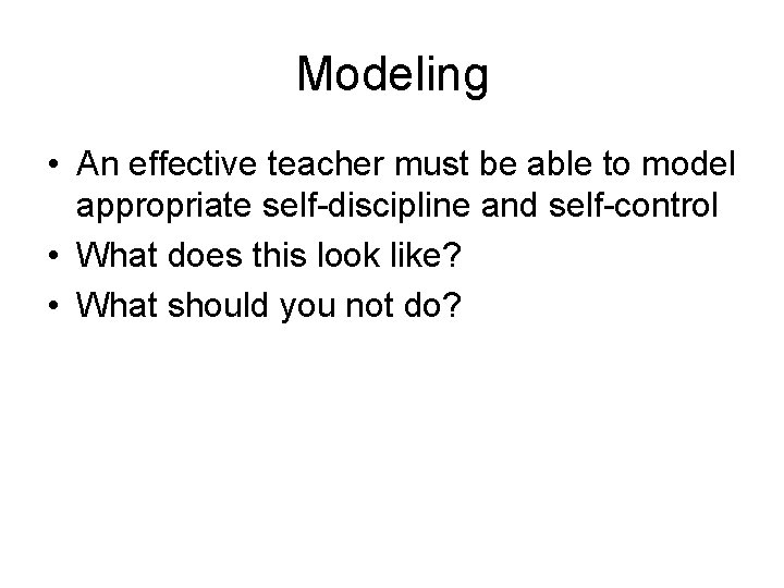 Modeling • An effective teacher must be able to model appropriate self-discipline and self-control
