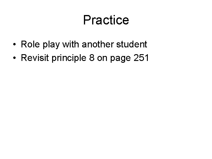 Practice • Role play with another student • Revisit principle 8 on page 251