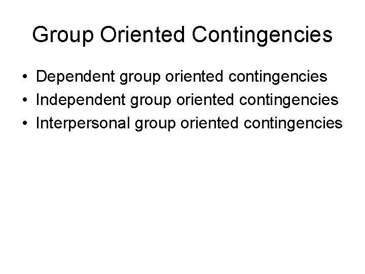 Group Oriented Contingencies • Dependent group oriented contingencies • Independent group oriented contingencies •