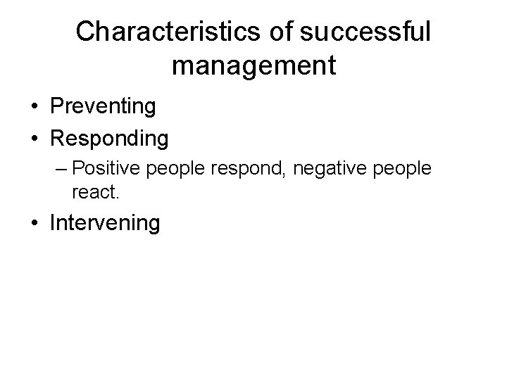 Characteristics of successful management • Preventing • Responding – Positive people respond, negative people