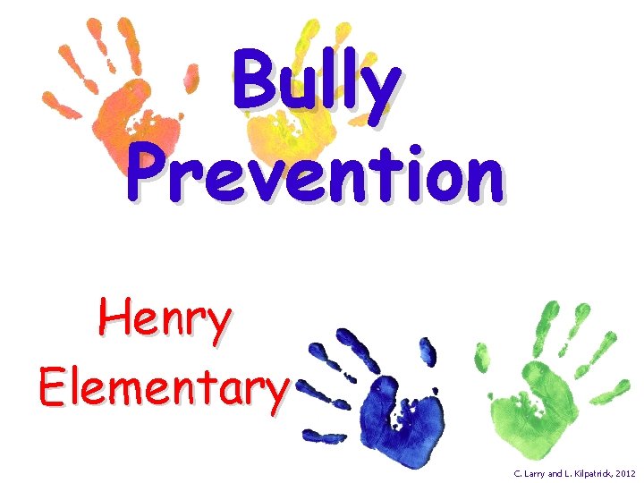 Bully Prevention Henry Elementary C. Larry and L. Kilpatrick, 2012 