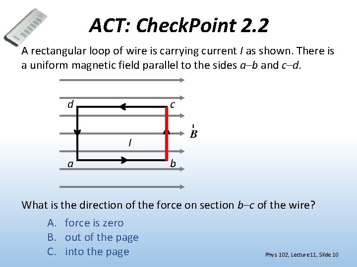 ACT: Check. Point 2. 2 A rectangular loop of wire is carrying current I