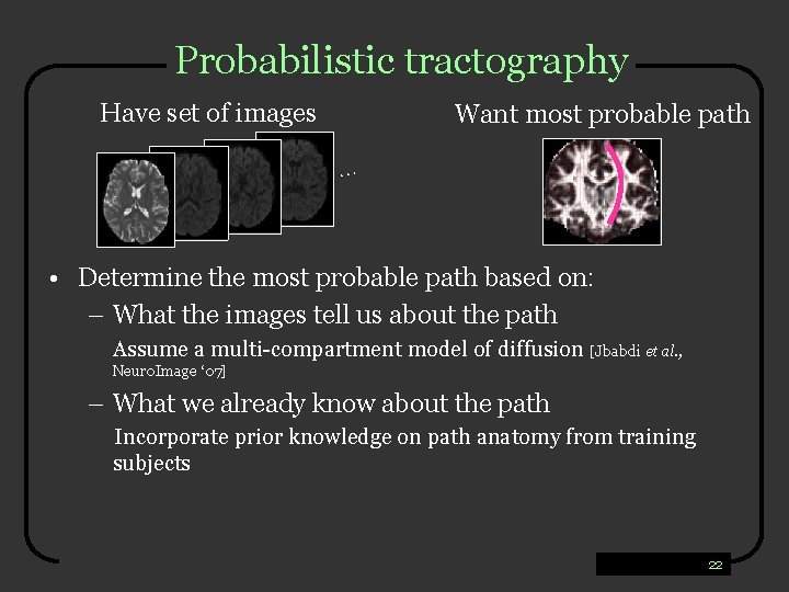 Probabilistic tractography Have set of images Want most probable path … • Determine the