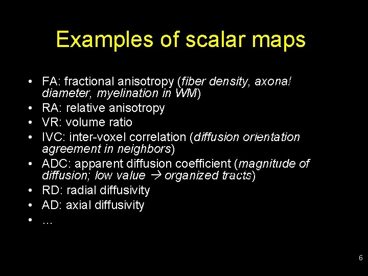 Examples of scalar maps • FA: fractional anisotropy (fiber density, axonal diameter, myelination in