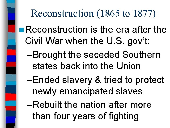 Reconstruction (1865 to 1877) n Reconstruction is the era after the Civil War when