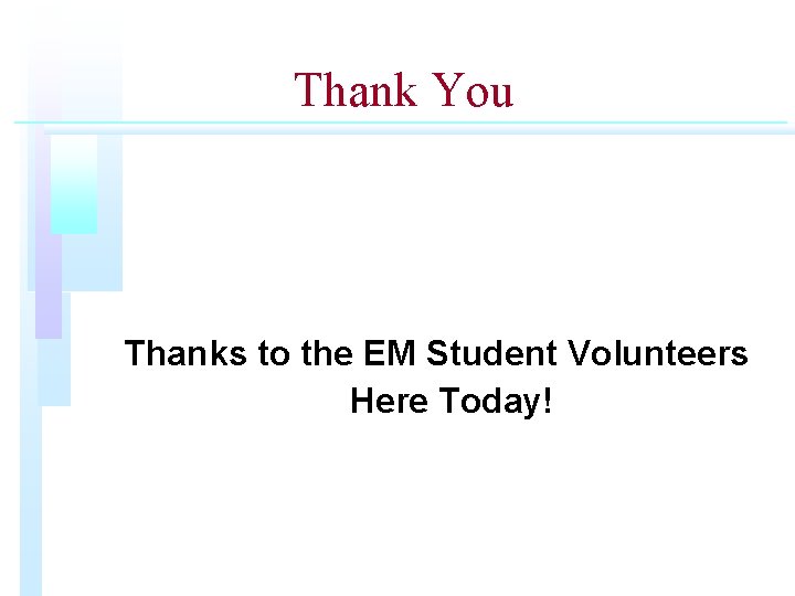 Thank You Thanks to the EM Student Volunteers Here Today! 