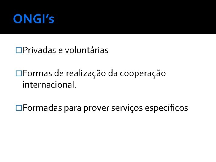 ONGI’s �Privadas e voluntárias �Formas de realização da cooperação internacional. �Formadas para prover serviços