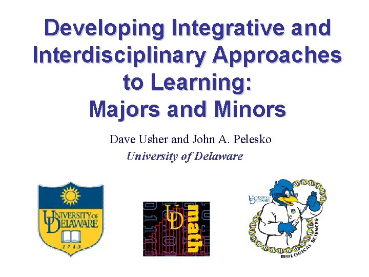 Developing Integrative and Interdisciplinary Approaches to Learning: Majors and Minors Dave Usher and John