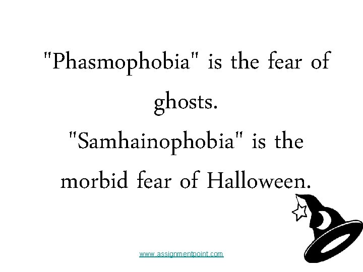 "Phasmophobia" is the fear of ghosts. "Samhainophobia" is the morbid fear of Halloween. www.