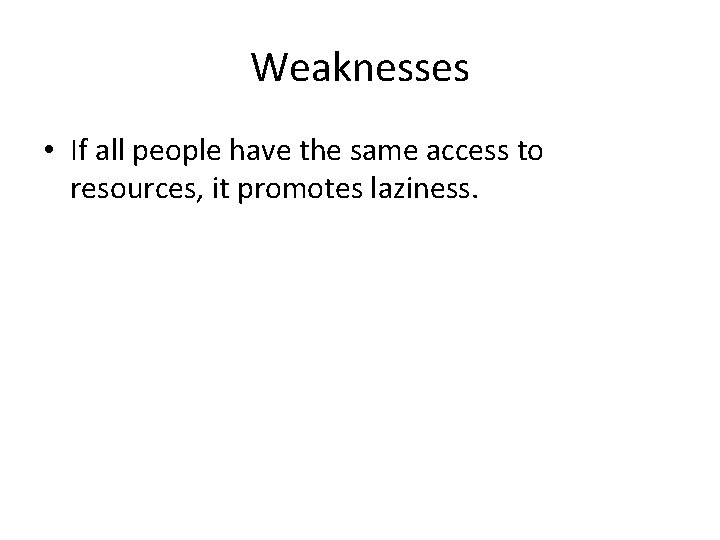 Weaknesses • If all people have the same access to resources, it promotes laziness.