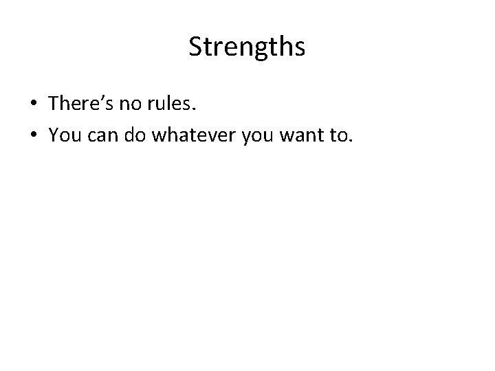Strengths • There’s no rules. • You can do whatever you want to. 