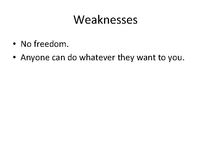 Weaknesses • No freedom. • Anyone can do whatever they want to you. 