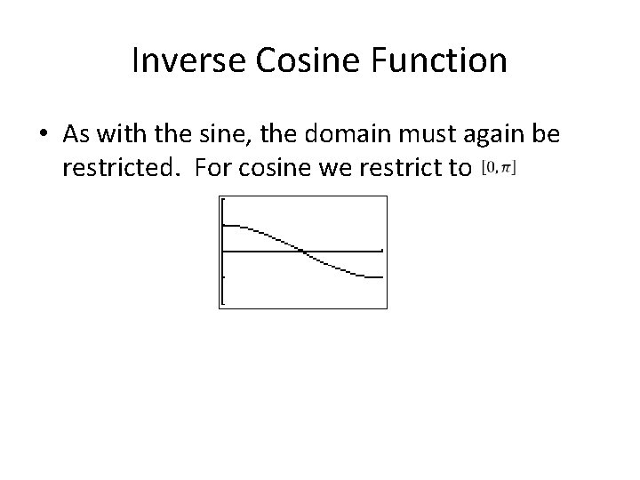 Inverse Cosine Function • As with the sine, the domain must again be restricted.