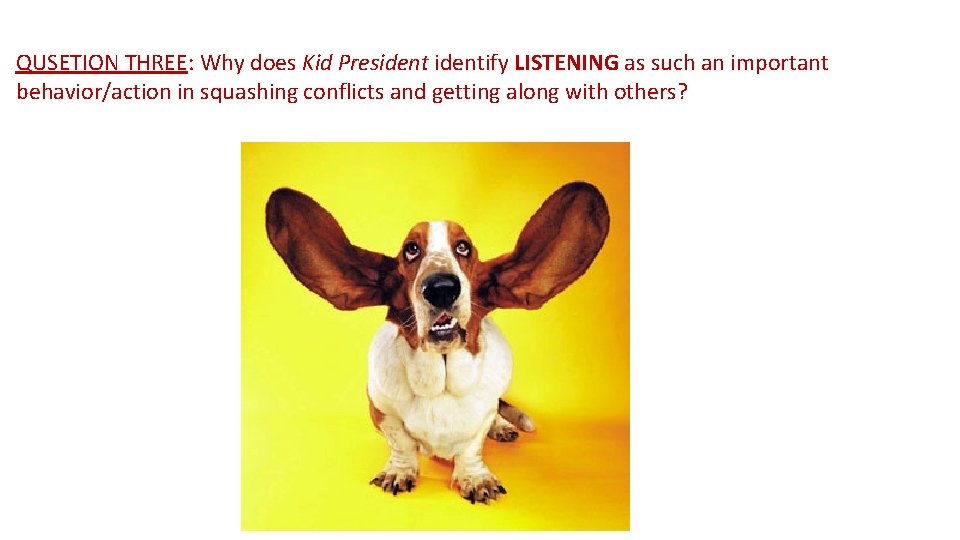 QUSETION THREE: Why does Kid Presidentify LISTENING as such an important behavior/action in squashing