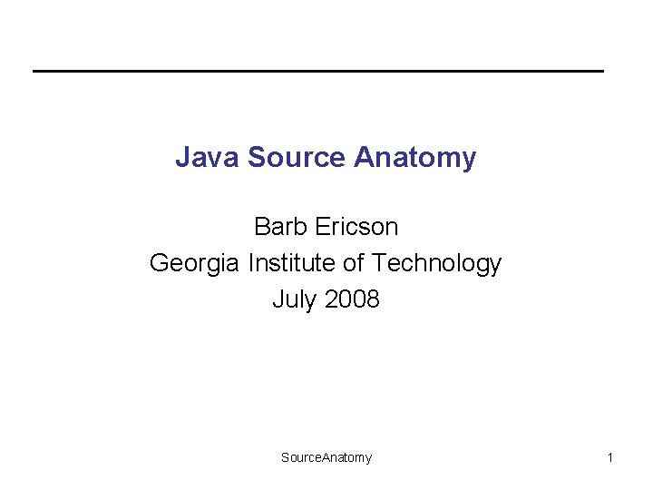 Java Source Anatomy Barb Ericson Georgia Institute of Technology July 2008 Source. Anatomy 1