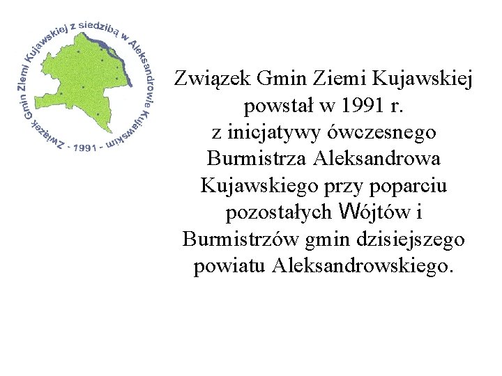 Związek Gmin Ziemi Kujawskiej powstał w 1991 r. z inicjatywy ówczesnego Burmistrza Aleksandrowa Kujawskiego