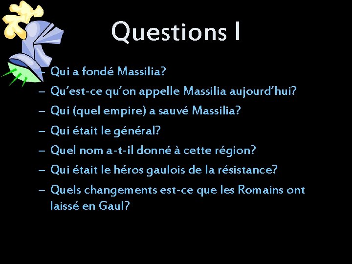 Questions I – – – – Qui a fondé Massilia? Qu’est-ce qu’on appelle Massilia