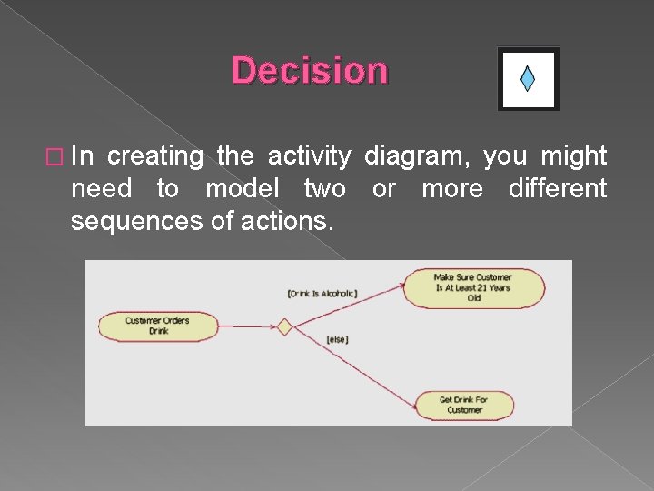 Decision � In creating the activity diagram, you might need to model two or