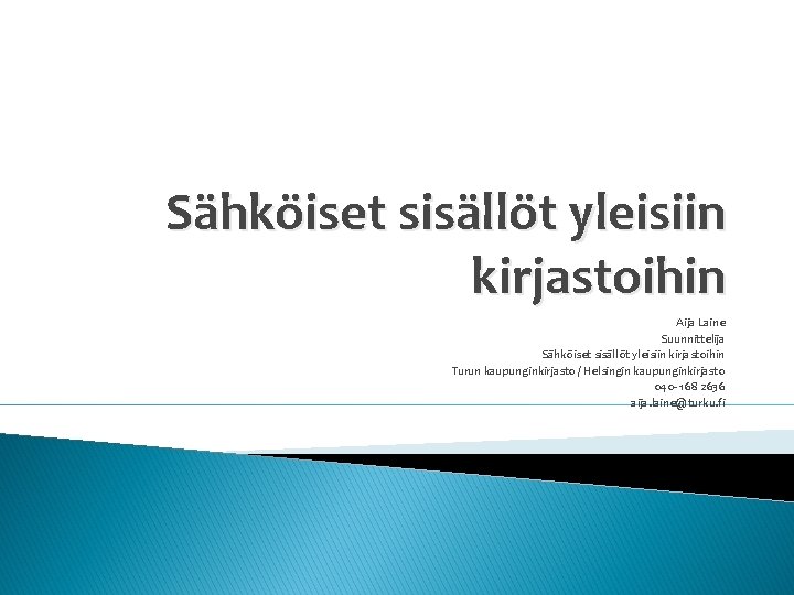 Sähköiset sisällöt yleisiin kirjastoihin Aija Laine Suunnittelija Sähköiset sisällöt yleisiin kirjastoihin Turun kaupunginkirjasto /