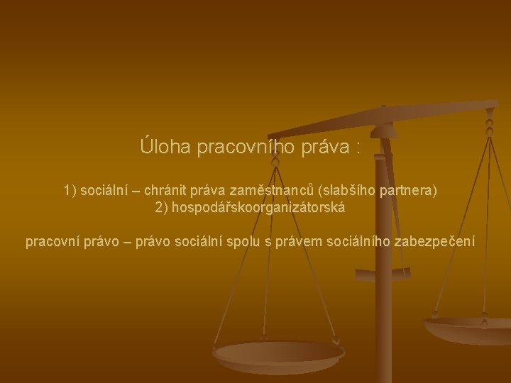 Úloha pracovního práva : 1) sociální – chránit práva zaměstnanců (slabšího partnera) 2) hospodářskoorganizátorská