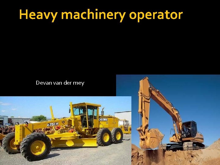 Heavy machinery operator Devan der mey 
