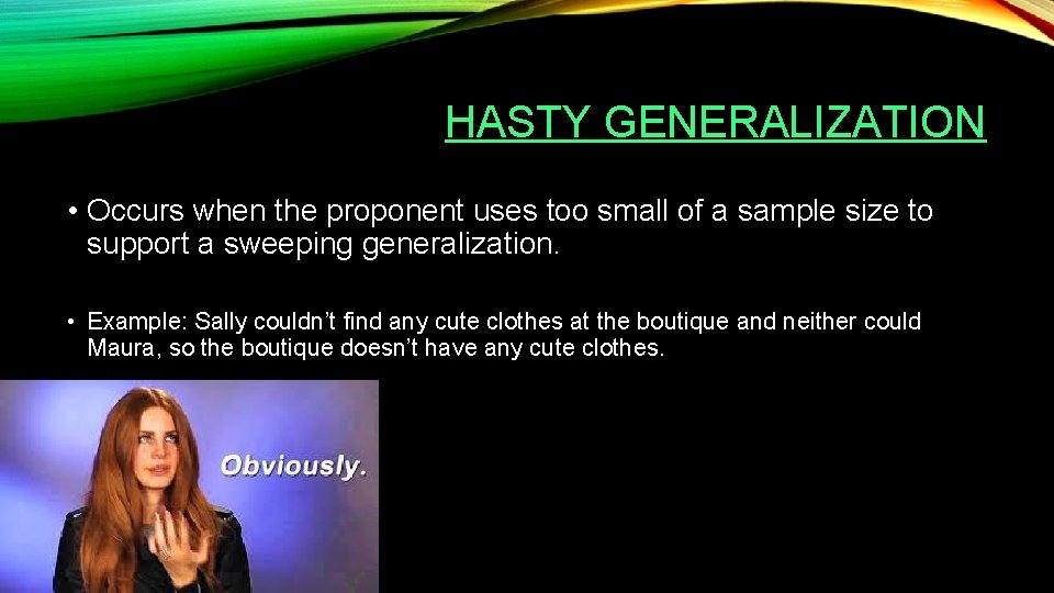 HASTY GENERALIZATION • Occurs when the proponent uses too small of a sample size