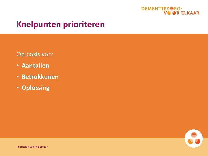 Knelpunten prioriteren Op basis van: • Aantallen • Betrokkenen • Oplossing Prioriteren van knelpunten