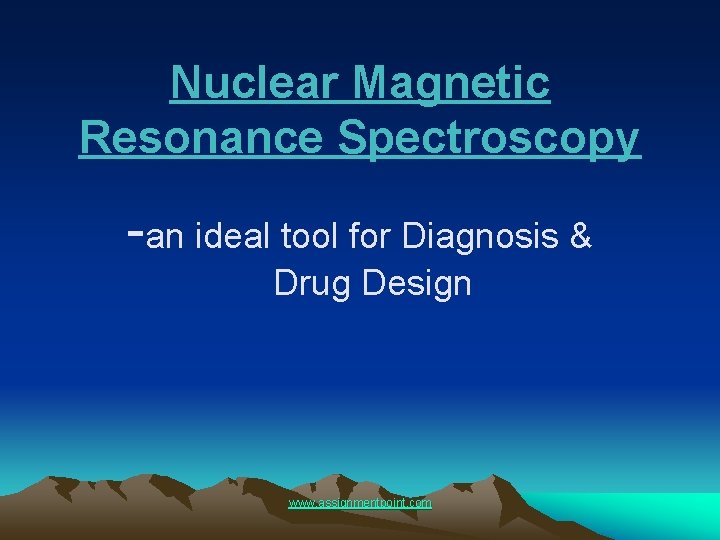 Nuclear Magnetic Resonance Spectroscopy -an ideal tool for Diagnosis & Drug Design www. assignmentpoint.
