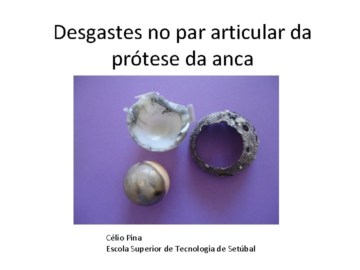 Desgastes no par articular da prótese da anca Célio Pina Escola Superior de Tecnologia