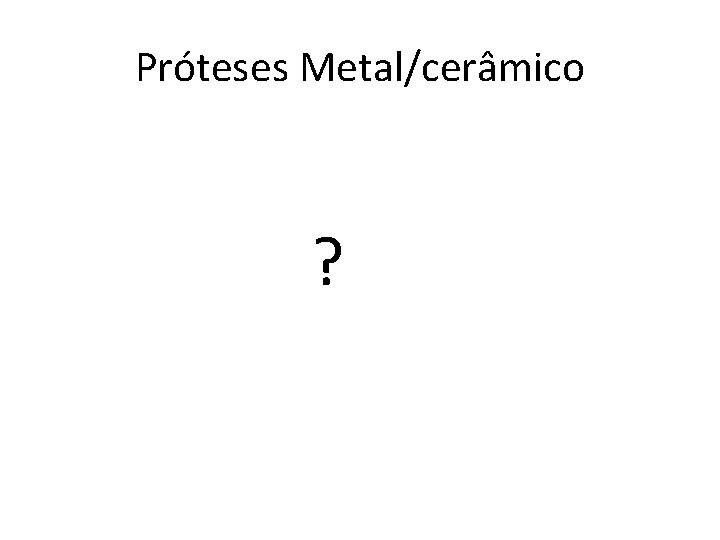 Próteses Metal/cerâmico ? 