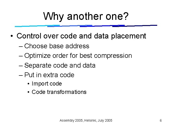Why another one? • Control over code and data placement – Choose base address