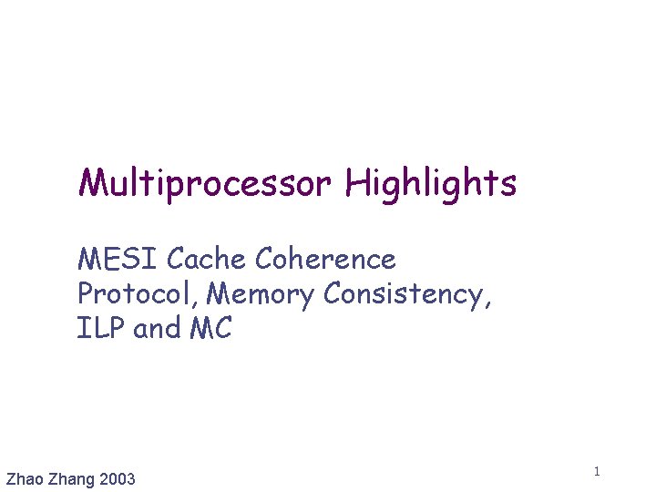 Multiprocessor Highlights MESI Cache Coherence Protocol, Memory Consistency, ILP and MC Zhao Zhang 2003