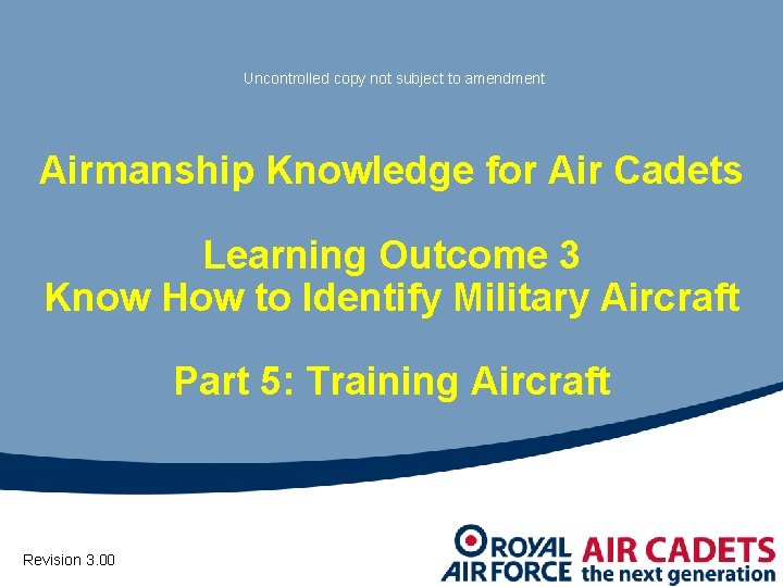 Uncontrolled copy not subject to amendment Airmanship Knowledge for Air Cadets Learning Outcome 3