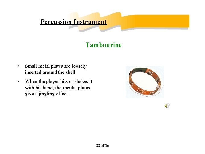 Percussion Instrument Tambourine • Small metal plates are loosely inserted around the shell. •