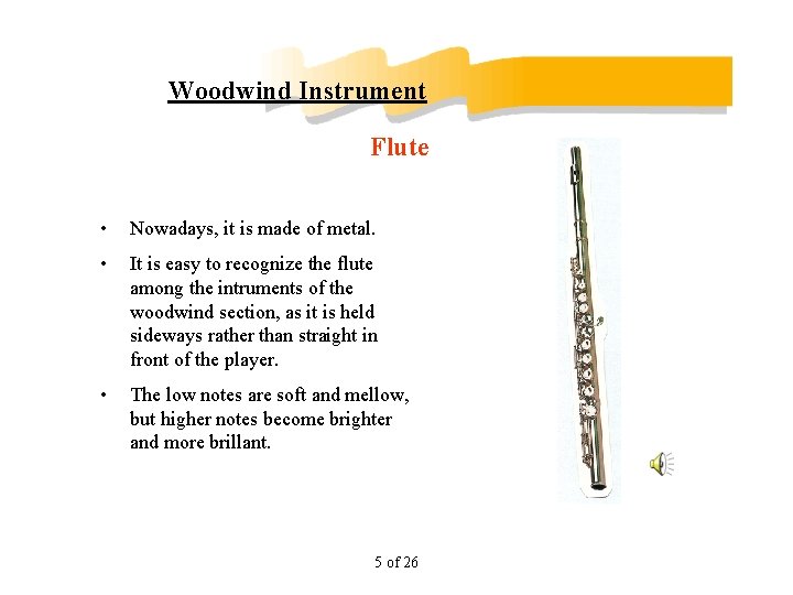 Woodwind Instrument Flute • Nowadays, it is made of metal. • It is easy